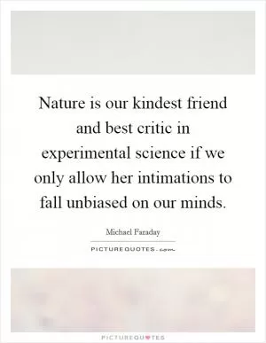 Nature is our kindest friend and best critic in experimental science if we only allow her intimations to fall unbiased on our minds Picture Quote #1