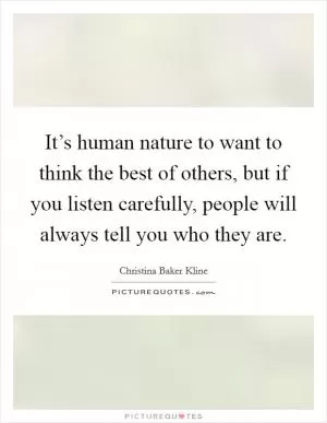 It’s human nature to want to think the best of others, but if you listen carefully, people will always tell you who they are Picture Quote #1
