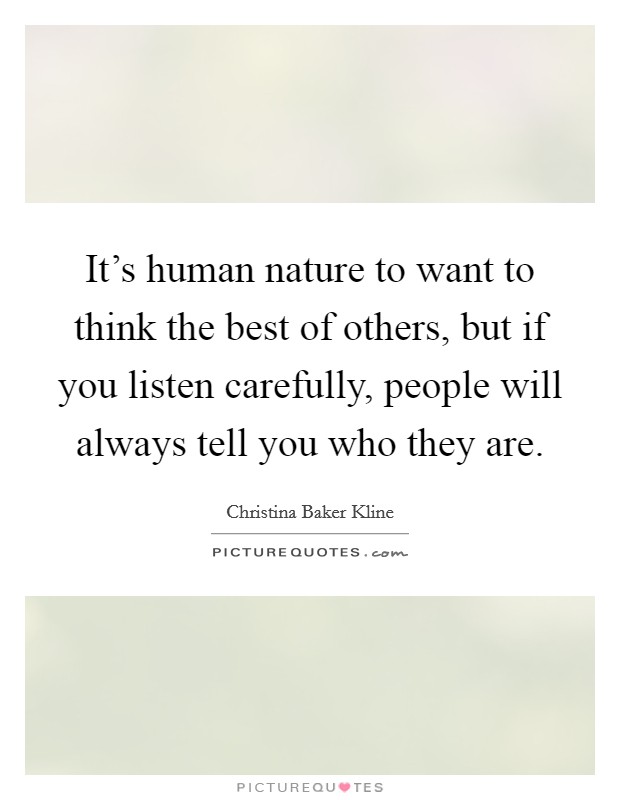It's human nature to want to think the best of others, but if you listen carefully, people will always tell you who they are. Picture Quote #1