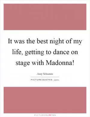 It was the best night of my life, getting to dance on stage with Madonna! Picture Quote #1