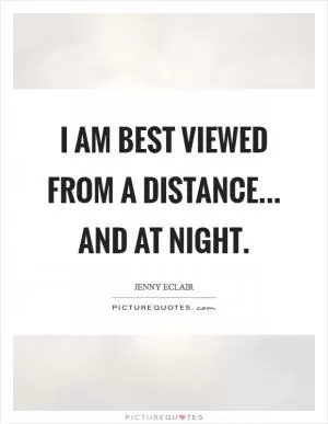 I am best viewed from a distance... and at night Picture Quote #1