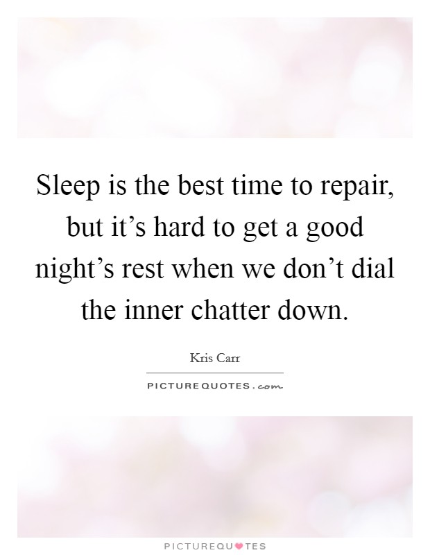 Sleep is the best time to repair, but it's hard to get a good night's rest when we don't dial the inner chatter down. Picture Quote #1