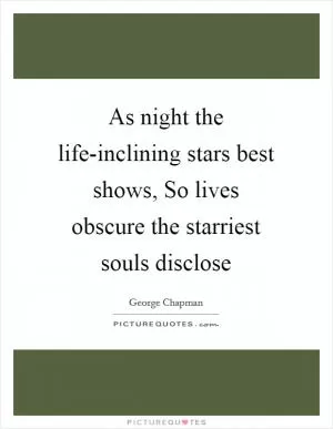 As night the life-inclining stars best shows, So lives obscure the starriest souls disclose Picture Quote #1
