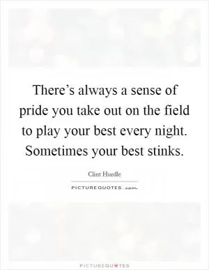 There’s always a sense of pride you take out on the field to play your best every night. Sometimes your best stinks Picture Quote #1