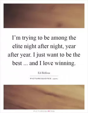 I’m trying to be among the elite night after night, year after year. I just want to be the best ... and I love winning Picture Quote #1