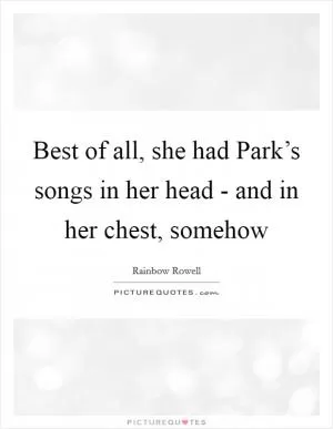 Best of all, she had Park’s songs in her head - and in her chest, somehow Picture Quote #1
