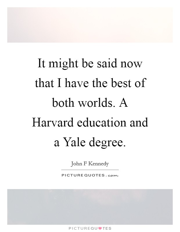 It might be said now that I have the best of both worlds. A Harvard education and a Yale degree. Picture Quote #1