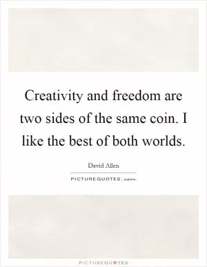 Creativity and freedom are two sides of the same coin. I like the best of both worlds Picture Quote #1