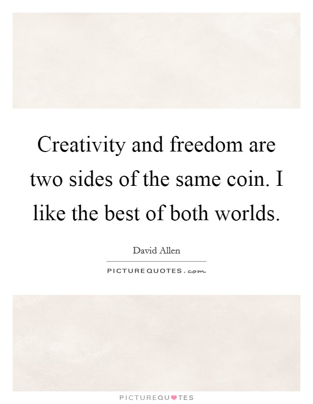 Creativity and freedom are two sides of the same coin. I like the best of both worlds. Picture Quote #1