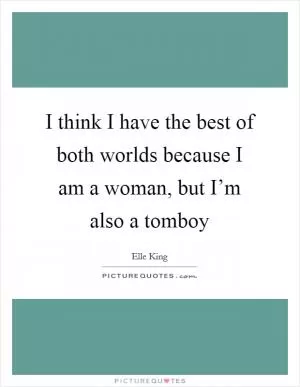 I think I have the best of both worlds because I am a woman, but I’m also a tomboy Picture Quote #1
