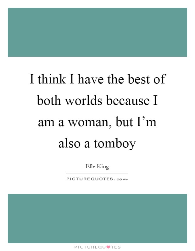 I think I have the best of both worlds because I am a woman, but I'm also a tomboy Picture Quote #1