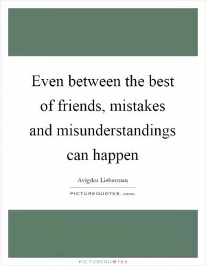 Even between the best of friends, mistakes and misunderstandings can happen Picture Quote #1