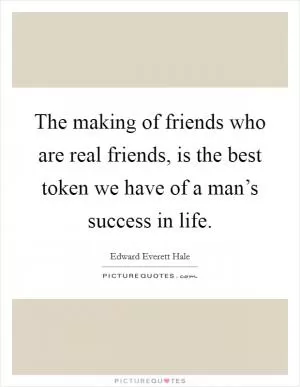 The making of friends who are real friends, is the best token we have of a man’s success in life Picture Quote #1