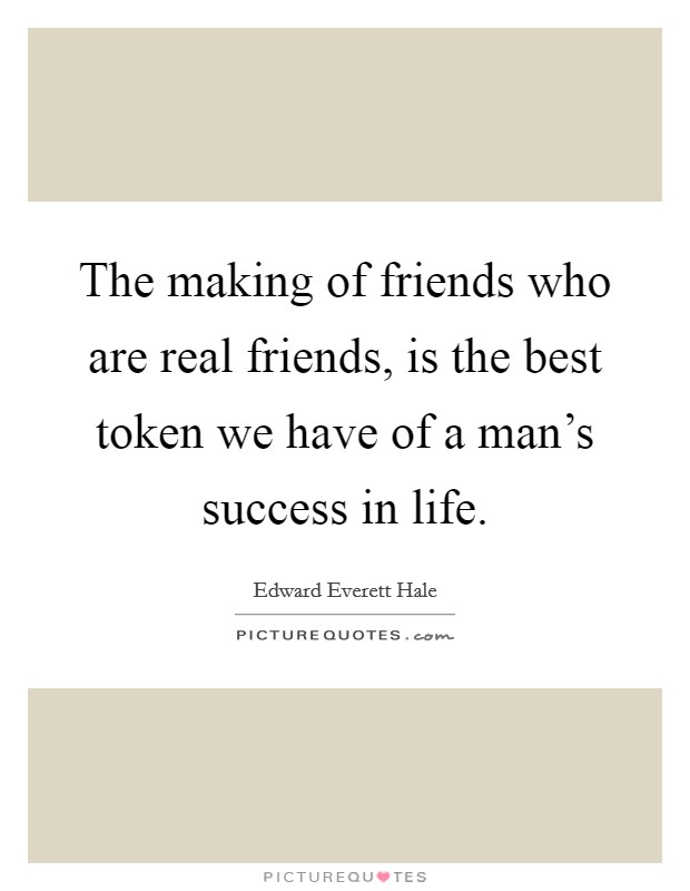 The making of friends who are real friends, is the best token we have of a man's success in life. Picture Quote #1