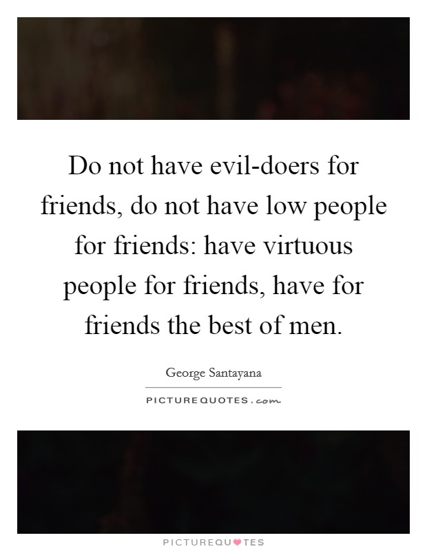 Do not have evil-doers for friends, do not have low people for friends: have virtuous people for friends, have for friends the best of men. Picture Quote #1