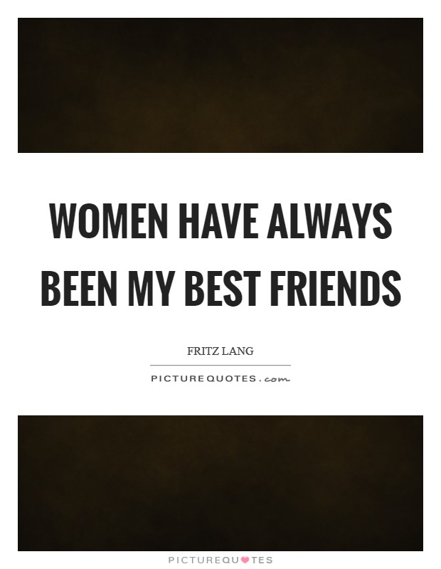 Women have always been my best friends Picture Quote #1