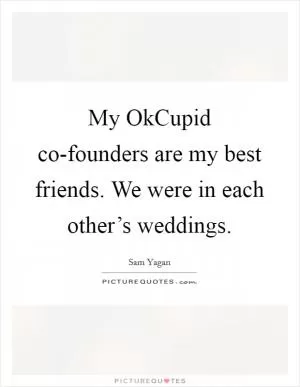 My OkCupid co-founders are my best friends. We were in each other’s weddings Picture Quote #1