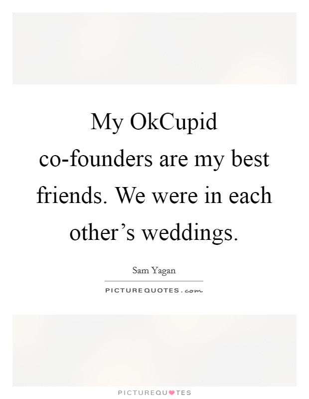 My OkCupid co-founders are my best friends. We were in each other's weddings. Picture Quote #1
