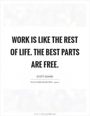 Work is like the rest of life. The best parts are free Picture Quote #1