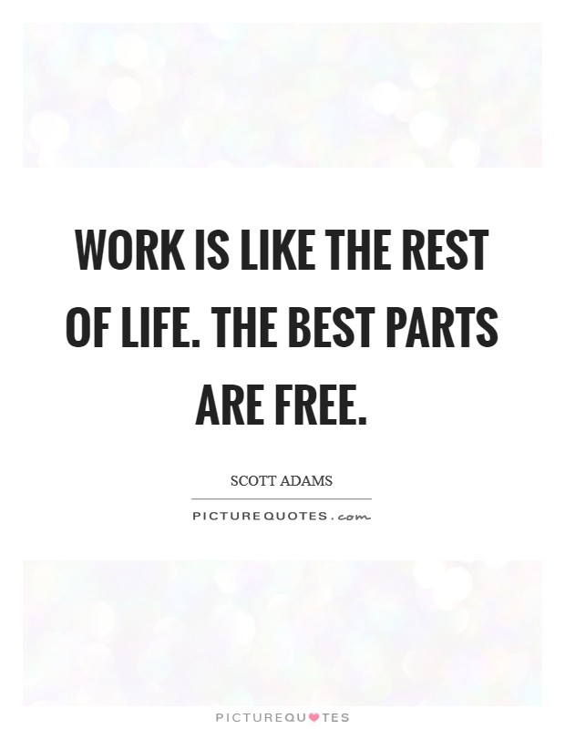 Work is like the rest of life. The best parts are free. Picture Quote #1