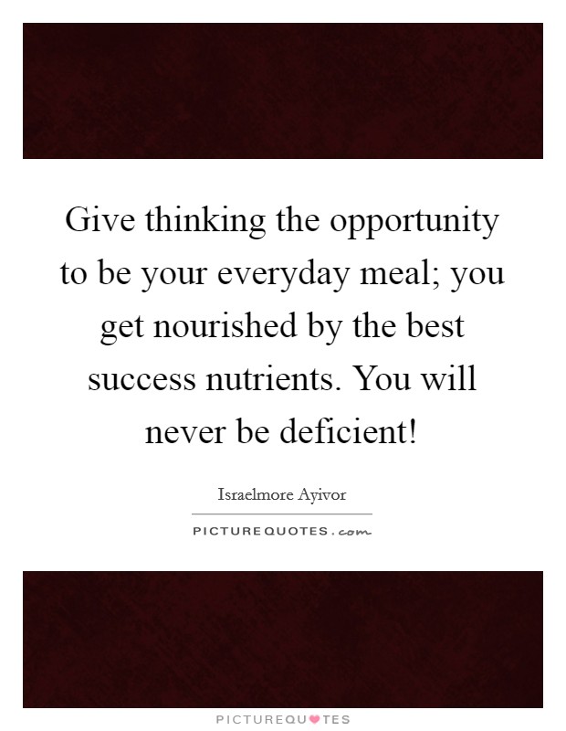 Give thinking the opportunity to be your everyday meal; you get nourished by the best success nutrients. You will never be deficient! Picture Quote #1
