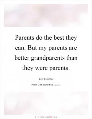 Parents do the best they can. But my parents are better grandparents than they were parents Picture Quote #1