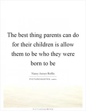 The best thing parents can do for their children is allow them to be who they were born to be Picture Quote #1
