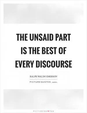 The unsaid part is the best of every discourse Picture Quote #1