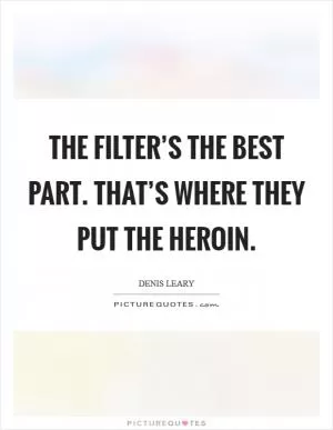 The filter’s the best part. That’s where they put the heroin Picture Quote #1