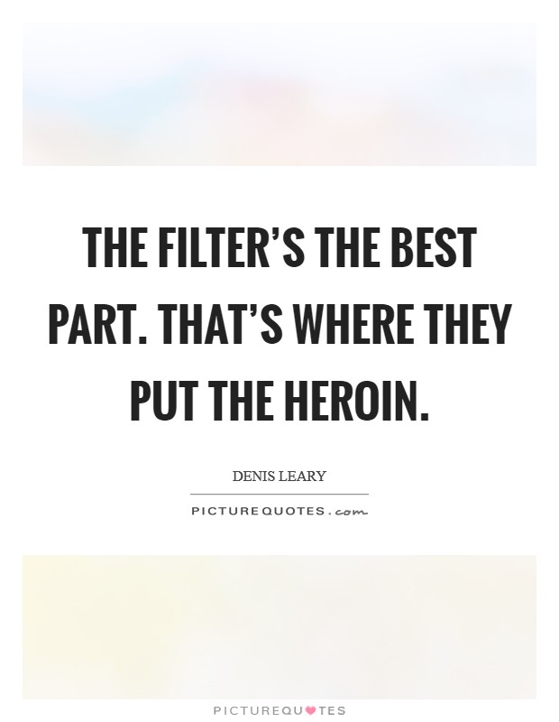 The filter's the best part. That's where they put the heroin. Picture Quote #1