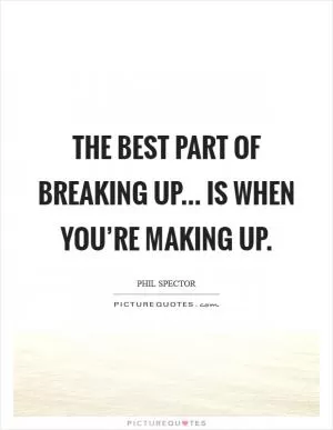 The best part of breaking up... is when you’re making up Picture Quote #1