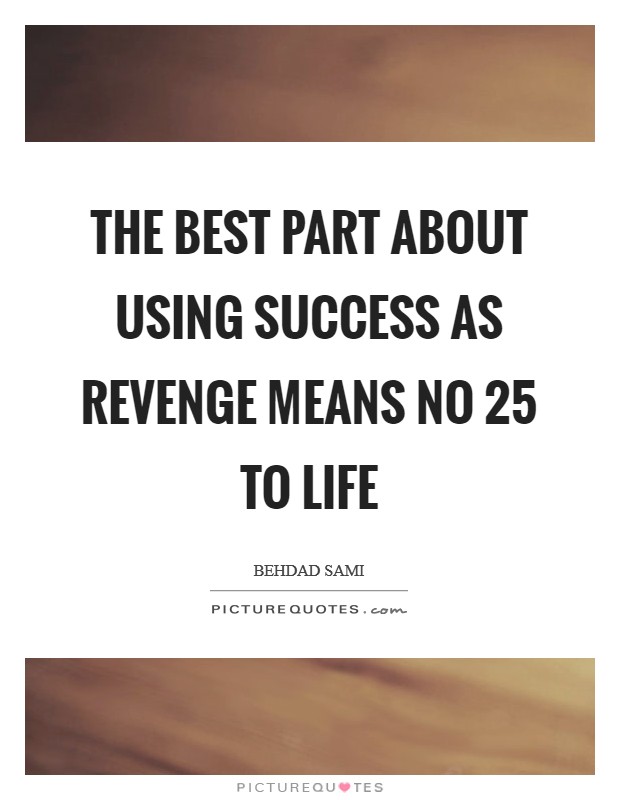 The best part about using success as revenge means no 25 to life Picture Quote #1