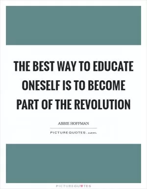 The best way to educate oneself is to become part of the revolution Picture Quote #1