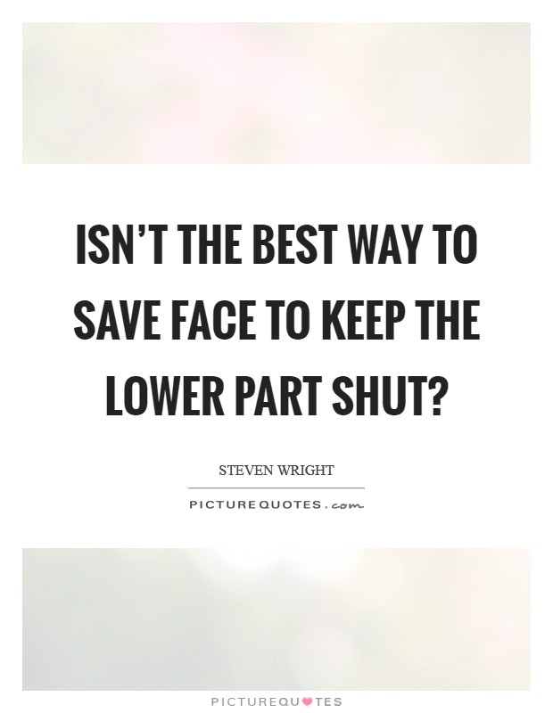 Isn't the best way to save face to keep the lower part shut? Picture Quote #1