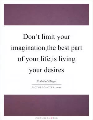 Don’t limit your imagination,the best part of your life,is living your desires Picture Quote #1