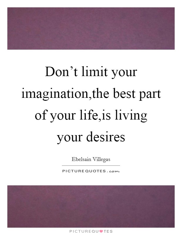 Don't limit your imagination,the best part of your life,is living your desires Picture Quote #1
