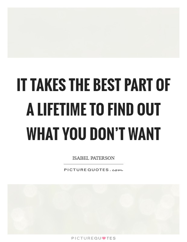 It takes the best part of a lifetime to find out what you don't want Picture Quote #1