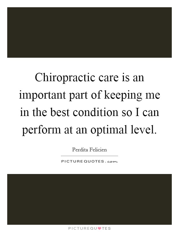 Chiropractic care is an important part of keeping me in the best condition so I can perform at an optimal level. Picture Quote #1