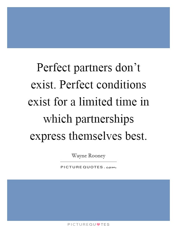 Perfect partners don't exist. Perfect conditions exist for a limited time in which partnerships express themselves best. Picture Quote #1