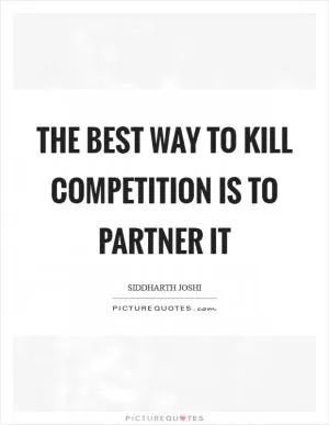 The best way to kill competition is to partner it Picture Quote #1