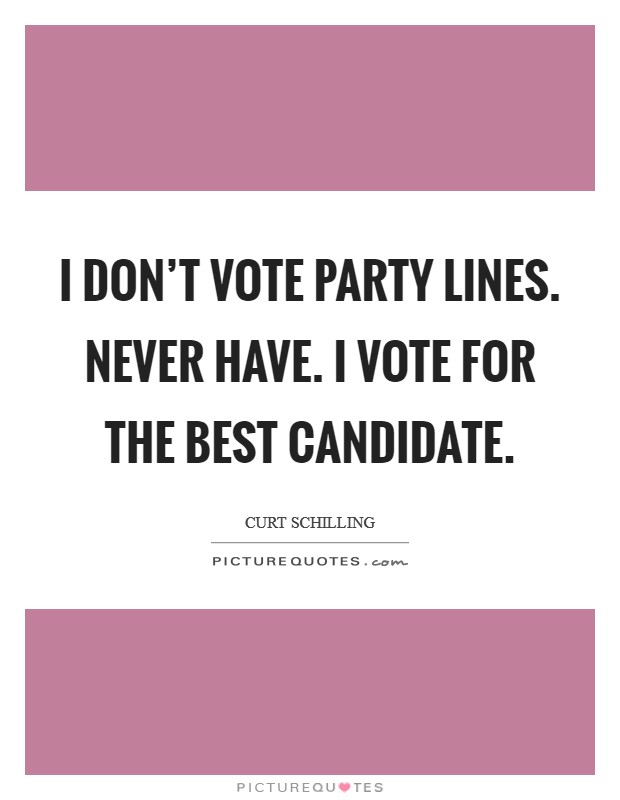 I don't vote party lines. Never have. I vote for the best candidate. Picture Quote #1