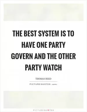 The best system is to have one party govern and the other party watch Picture Quote #1