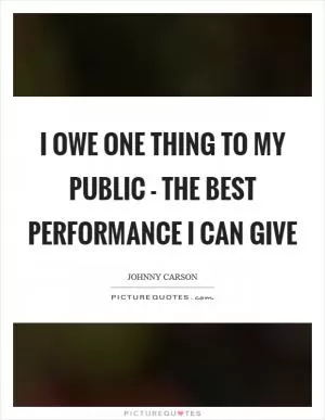 I owe one thing to my public - the best performance I can give Picture Quote #1