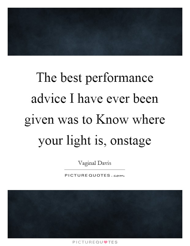 The best performance advice I have ever been given was to Know where your light is, onstage Picture Quote #1