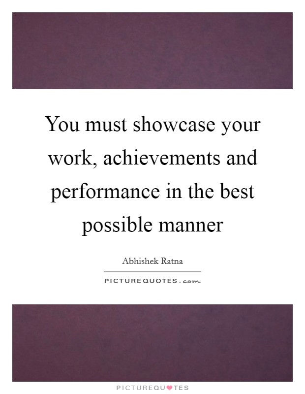 You must showcase your work, achievements and performance in the best possible manner Picture Quote #1