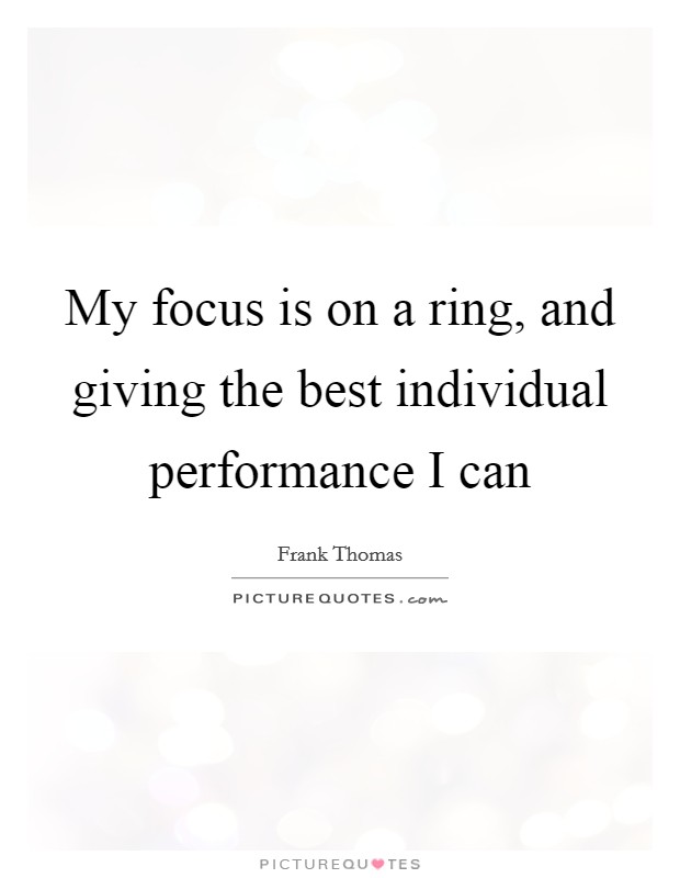 My focus is on a ring, and giving the best individual performance I can Picture Quote #1