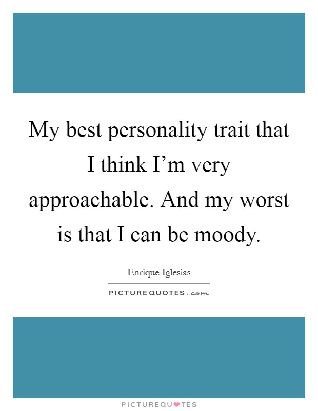 My best personality trait that I think I'm very approachable. And my worst is that I can be moody. Picture Quote #1