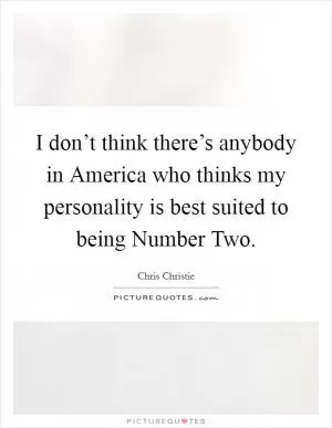 I don’t think there’s anybody in America who thinks my personality is best suited to being Number Two Picture Quote #1