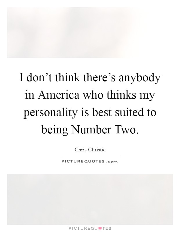 I don't think there's anybody in America who thinks my personality is best suited to being Number Two. Picture Quote #1