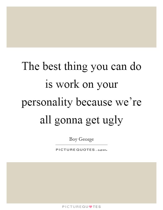 The best thing you can do is work on your personality because we're all gonna get ugly Picture Quote #1